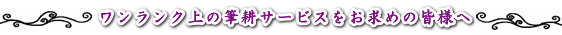 ワンランク上の筆耕サービスをお求めのお客様へ